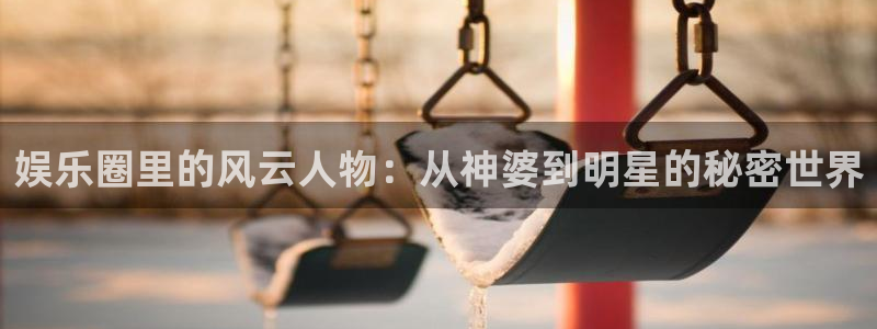 三牛娱乐：娱乐圈里的风云人物：从神婆到明星的秘密世界