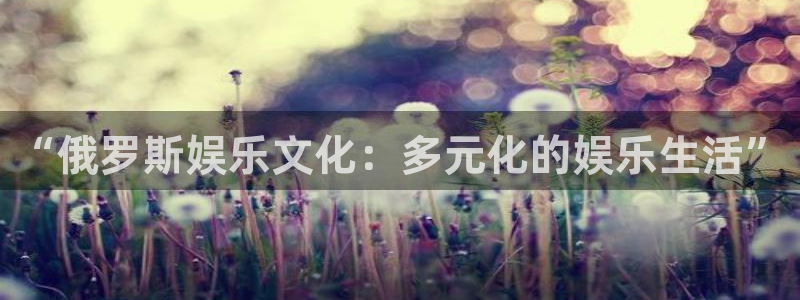 三牛娱乐：“俄罗斯娱乐文化：多元化的娱乐生活”