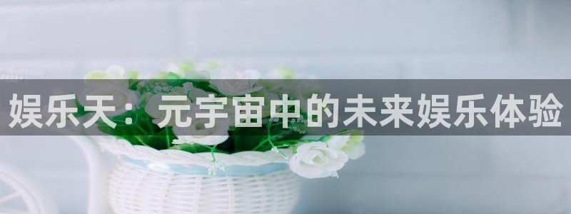 三牛娱乐：娱乐天：元宇宙中的未来娱乐体验
