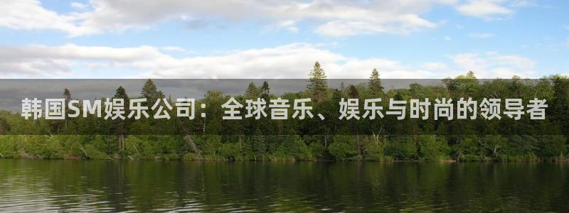三牛娱乐：韩国SM娱乐公司：全球音乐、娱乐与时尚的领导者